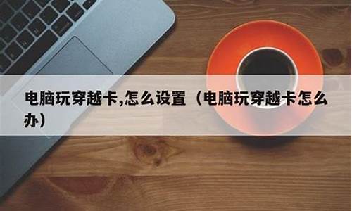 win7电脑玩穿越火线卡顿-电脑系统7玩穿越卡